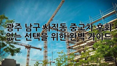 광주 남구 사직동 중고차: 후회 없는 선택을 위한 완벽 가이드