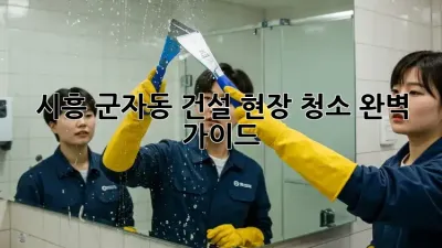 시흥 군자동 건설 현장 청소🧹 완벽 가이드✨