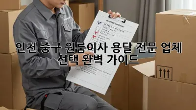 인천 중구 원룸이사? 용달 전문 업체 선택 완벽 가이드!