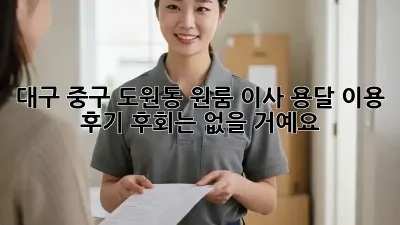 대구 중구 도원동 원룸 이사, 용달 이용 후기: 후회는 없을 거예요!
